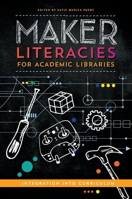 Maker Literacies for Academic Libraries: Integration into Curriculum Paperback ALA Editions