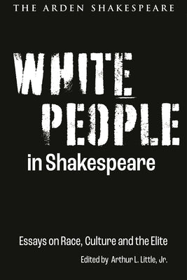 White People in Shakespeare: Essays on Race, Culture and the Elite Paperback Arden Shakespeare