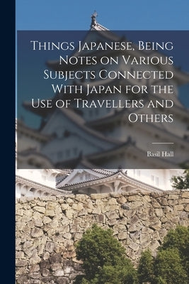 Things Japanese, Being Notes on Various Subjects Connected With Japan for the Use of Travellers and Others Paperback Legare Street Press