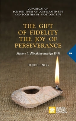 The Gift of Fidelity the Joy of Perseverance: Manete in dilectione mea (John 15:9). Guidelines Libreria Editrice Vaticana