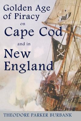 The Golden Age of Piracy on Cape Cod and in New England: The Golden Age of Piracy actually had its roots in New England and the largest pirate treasur Paperback Parker Nelson Publishing