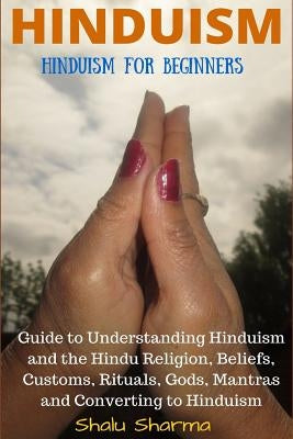 Hinduism: Hinduism for Beginners: Guide to Understanding Hinduism and the Hindu Religion, Beliefs, Customs, Rituals, Gods, Mantr Paperback Createspace Independent Publishing Platform