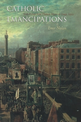 Catholic Emancipations: Irish Fiction from Thomas Moore to James Joyce Paperback Syracuse University Press
