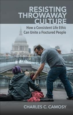 Resisting Throwaway Culture: How a Consistent Life Ethic Can Unite a Fractured People Paperback New City Press