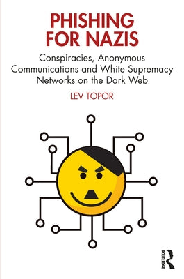 Phishing for Nazis: Conspiracies, Anonymous Communications and White Supremacy Networks on the Dark Web Paperback Routledge