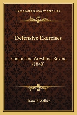 Defensive Exercises: Comprising Wrestling, Boxing (1840) Paperback Kessinger Publishing