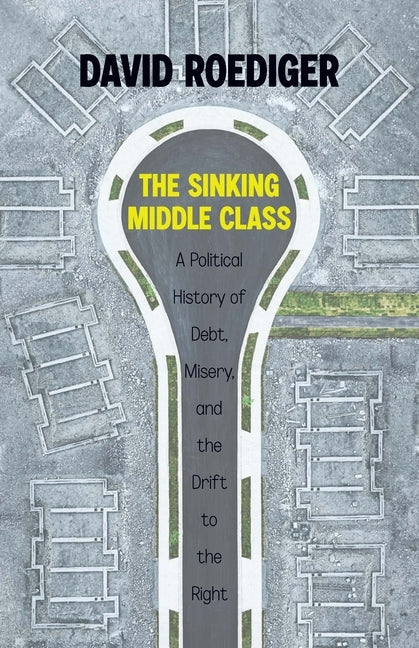 The Sinking Middle Class: A Political History of Debt, Misery, and the Drift to the Right Paperback Haymarket Books