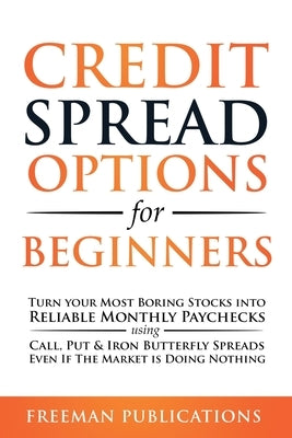 Credit Spread Options for Beginners: Turn Your Most Boring Stocks into Reliable Monthly Paychecks using Call, Put & Iron Butterfly Spreads - Even If T Paperback Freeman Publications Limited