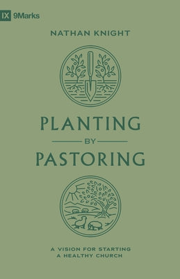 Planting by Pastoring: A Vision for Starting a Healthy Church Paperback Crossway