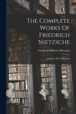 The Complete Works Of Friedrich Nietzsche: Human, All-too-human Paperback Legare Street Press