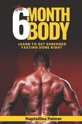 The 6 Month Body: Learn To Get Shredded - Fasting Done Right Paperback Independently Published