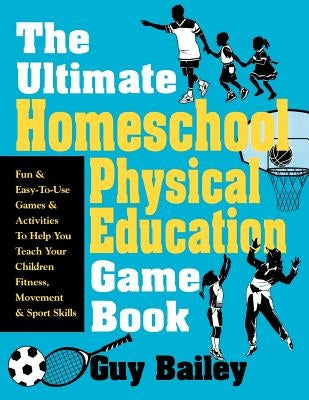The Ultimate Homeschool Physical Education Game Book: Fun & Easy-To-Use Games & Activities to Help You Teach Your Children Fitness, Movement & Sport S Paperback Educators Press