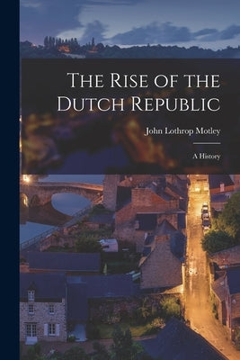 The Rise of the Dutch Republic; A History Paperback Legare Street Press