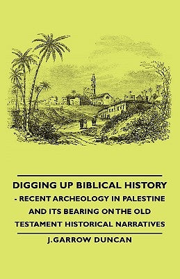 Digging Up Biblical History - Recent Archeology in Palestine and Its Bearing on the Old Testament Historical Narratives Paperback Duncan Press