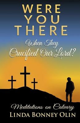 Were You There When They Crucified Our Lord?: Meditations on Calvary Paperback Linda Bonney Olin