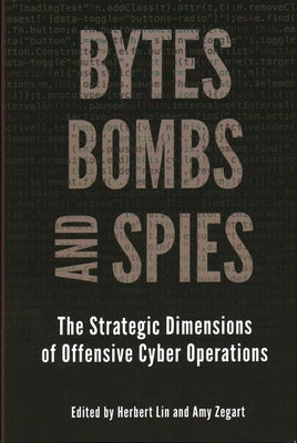 Bytes, Bombs, and Spies: The Strategic Dimensions of Offensive Cyber Operations by Lin, Herbert