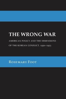 The Wrong War: American Policy and the Dimensions of the Korean Conflict, 1950-1953 Paperback Cornell University Press