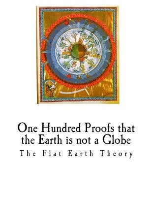 One Hundred Proofs That the Earth Is Not a Globe: Flat Earth Theory Paperback Createspace Independent Publishing Platform