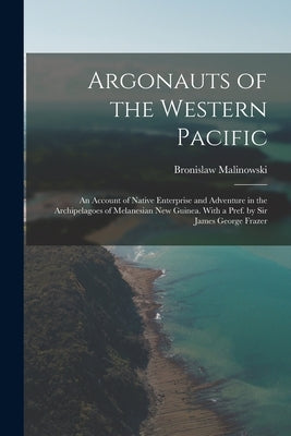 Argonauts of the Western Pacific; an Account of Native Enterprise and Adventure in the Archipelagoes of Melanesian New Guinea. With a Pref. by Sir Jam Paperback Legare Street Press