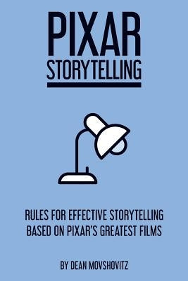 Pixar Storytelling: Rules for Effective Storytelling Based on Pixar's Greatest Films Paperback Dean Movshovitz