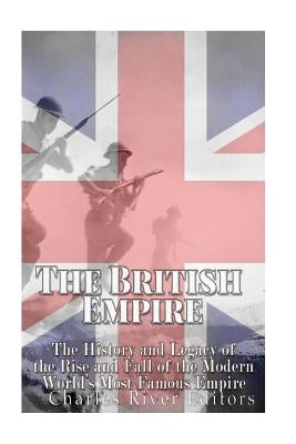 The British Empire: The History and Legacy of the Rise and Fall of the Modern World's Most Famous Empire Paperback Createspace Independent Publishing Platform