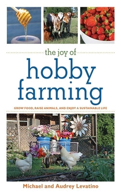 The Joy of Hobby Farming: Grow Food, Raise Animals, and Enjoy a Sustainable Life Paperback Skyhorse Publishing