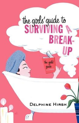 The Girls' Guide to Surviving a Break-Up by Hirsh, Delphine