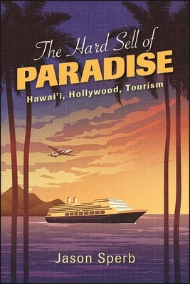 The Hard Sell of Paradise: Hawai'i, Hollywood, Tourism Paperback State University of New York Press