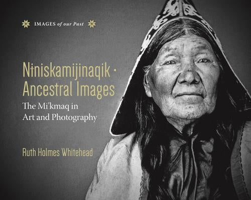 Niniskamijinaqik / Ancestral Images: The Mi'kmaq in Art and Photography by Whitehead, Ruth Holmes