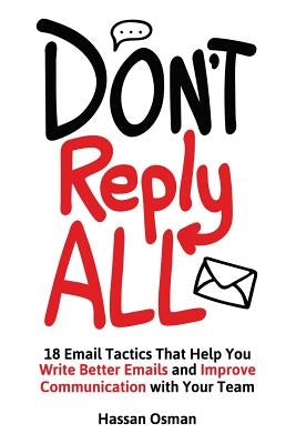 Don't Reply All: 18 Email Tactics That Help You Write Better Emails and Improve Communication with Your Team Paperback Createspace Independent Publishing Platform