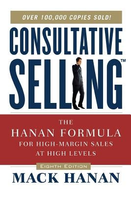 Consultative Selling: The Hanan Formula for High-Margin Sales at High Levels by Hanan, Mack
