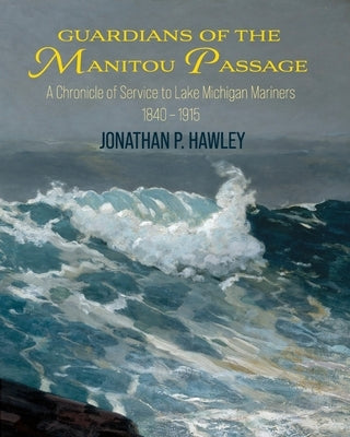 Guardians of the Manitou Passage: A Chronicle of Service to Lake Michigan Mariners, 1840-1915 Paperback Mission Point Press