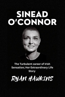 Sinead O'Connor: The Turbulent career of Irish Sensation; Her Extraordinary Life Story Paperback Independently Published