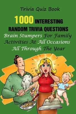 Trivia Quiz Book: 1000 Interesting, Random Trivia Questions, Brain Stumpers For Family Activities At All Occasions All Through The Year Paperback Independently Published