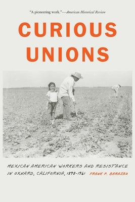 Curious Unions: Mexican American Workers and Resistance in Oxnard, California, 1898-1961 Paperback University of Nebraska Press