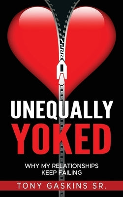 Unequally Yoked: Why My Relationships Keep Failing by Gaskins, Tony A., Sr.