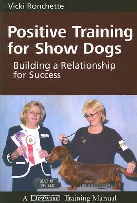 Positive Training for Show Dogs: Building a Relationship for Success Paperback Dogwise Publishing