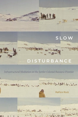 Slow Disturbance: Infrastructural Mediation on the Settler Colonial Resource Frontier Paperback Duke University Press