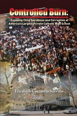 Controlled Burn: Exposing Child Sex Abuse and Corruption at America's Largest Private Catholic High School Paperback Worthy/Customworthy