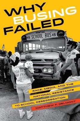 Why Busing Failed: Race, Media, and the National Resistance to School Desegregation Volume 42 Paperback University of California Press