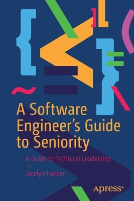 A Software Engineer's Guide to Seniority: A Guide to Technical Leadership by Harper, Jocelyn