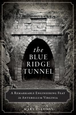 The Blue Ridge Tunnel: A Remarkable Engineering Feat in Antebellum Virginia Paperback History Press (SC)
