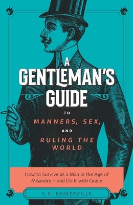 A Gentleman's Guide to Manners, Sex, and Ruling the World: How to Survive as a Man in the Age of Misandry- And Do So with Grace Paperback Sophia