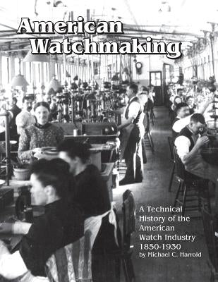 American Watchmaking: A Technical History of the American Watch Industry, 1850-1930 Paperback Nawcc