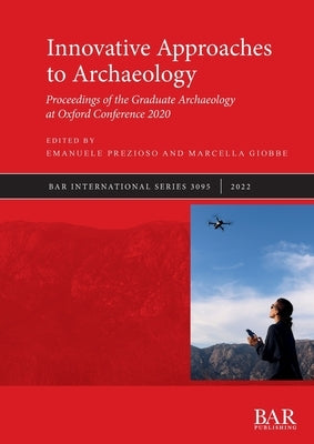 Innovative Approaches to Archaeology: Proceedings of the Graduate Archaeology at Oxford Conference 2020 Paperback British Archaeological Reports (Oxford) Ltd