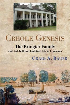 Creole Genesis: The Bringier Family and Antebellum Plantation Life in Louisiana Paperback University of Louisiana