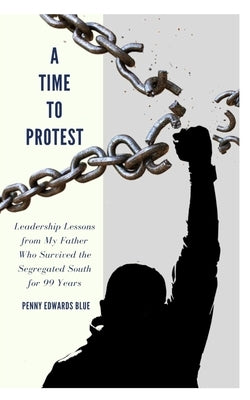 A Time To Protest: Leadership Lessons from My Father Who Survived the Segregated South for 99 Years Paperback Angela Massey