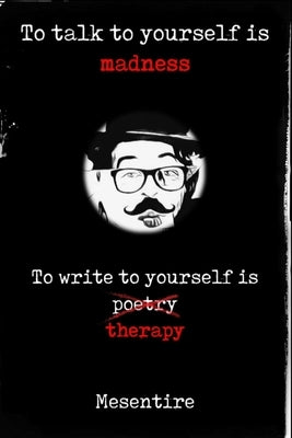 To talk to yourself is madness, to write to yourself is therapy: Mesentire Paperback Independently Published