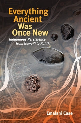 Everything Ancient Was Once New: Indigenous Persistence from Hawaiʻi to Kahiki Paperback University of Hawaii Press