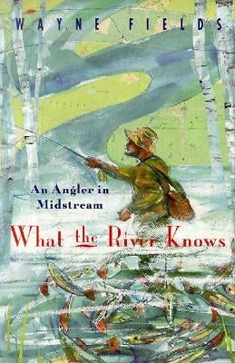 What the River Knows: An Angler in Midstream Paperback University of Chicago Press
